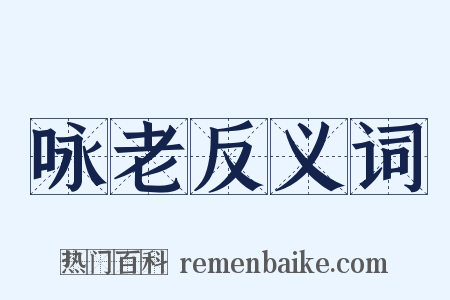 咏老反义词是什么意思的图片
